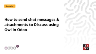 How to send chat messages &
attachments to Discuss using
Owl in Odoo
Enterprise
 