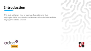 Introduction
Enterprise
This slide will share how to leverage Owl.js to send chat
messages and attachments to other users'...