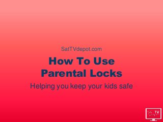 How To Use
Parental Locks
Helping you keep your kids safe
SatTVdepot.com
 