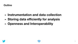 Outline
2
- Instrumentation and data collection
- Storing data eﬃciently for analysis
- Openness and Interoperability
 