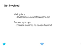 Get involved
45
Mailing lists:
- dev@parquet.incubator.apache.org
!
Parquet sync ups:
- Regular meetings on google hangout
 
