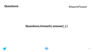 Questions
46
Questions.foreach( answer(_) )
@ApacheParquet
 