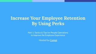 Increase Your Employee Retention
By Using Perks
Part 1: Tactics & Tips for People Operations
to Improve the Employee Experience
Hosted by Compt
 