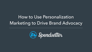 How to Use Personalization
Marketing to Drive Brand Advocacy
 