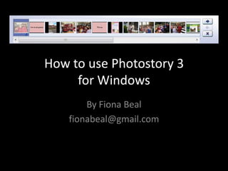 How to use Photostory 3
     for Windows
        By Fiona Beal
    fionabeal@gmail.com
 