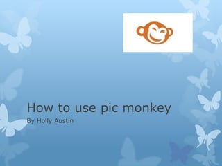 How to use pic monkey
By Holly Austin
 