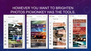 HOWEVER YOU WANT TO BRIGHTEN
PHOTOS PICMONKEY HAS THE TOOLS.
 