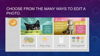 CHOOSE FROM THE MANY WAYS TO EDIT A
PHOTO.
 