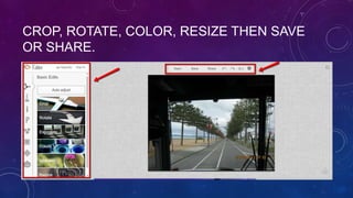 CROP, ROTATE, COLOR, RESIZE THEN SAVE
OR SHARE.
 