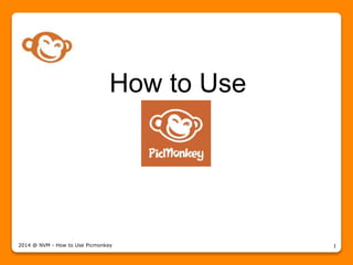 How to Use
2014 @ NVM - How to Use Picmonkey 1
 