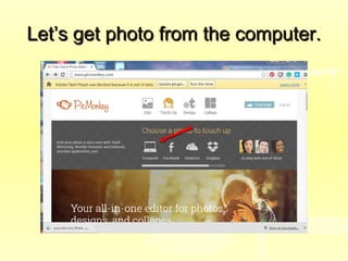 Let’s get photo from the computer.Let’s get photo from the computer.
 