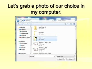 Let’s grab a photo of our choice inLet’s grab a photo of our choice in
my computer.my computer.
 
