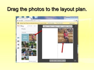 Drag the photos to the layout plan.Drag the photos to the layout plan.
 