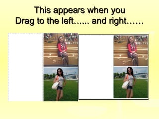 This appears when youThis appears when you
Drag to the left…... and right……Drag to the left…... and right……
 