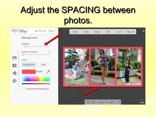 Adjust the SPACING betweenAdjust the SPACING between
photos.photos.
 