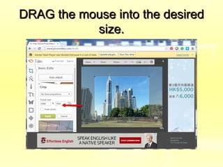 DRAG the mouse into the desiredDRAG the mouse into the desired
size.size.
 