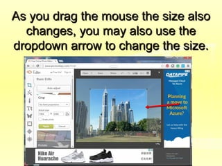 As you drag the mouse the size alsoAs you drag the mouse the size also
changes, you may also use thechanges, you may also use the
dropdown arrow to change the size.dropdown arrow to change the size.
 