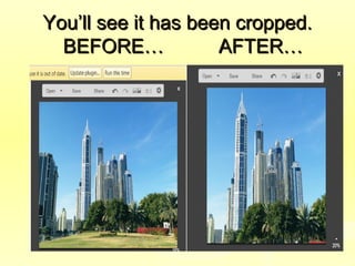 You’ll see it has been cropped.You’ll see it has been cropped.
BEFORE… AFTER…BEFORE… AFTER…
 