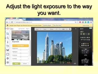 Adjust the light exposure to the wayAdjust the light exposure to the way
you want.you want.
 