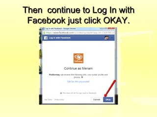 Then continue to Log In withThen continue to Log In with
Facebook just click OKAY.Facebook just click OKAY.
 