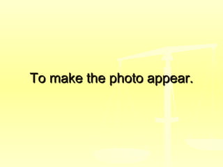To make the photo appear.To make the photo appear.
 
