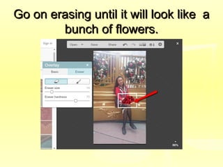 Go on erasing until it will look like aGo on erasing until it will look like a
bunch of flowers.bunch of flowers.
 