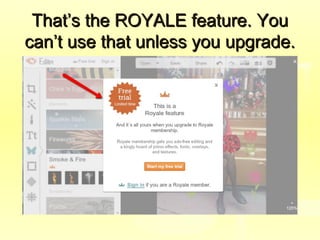 That’s the ROYALE feature. YouThat’s the ROYALE feature. You
can’t use that unless you upgrade.can’t use that unless you upgrade.
 