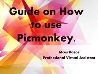 Guide on How
to use
Picmonkey.
Mces Rasos
Professional Virtual Assistant
 