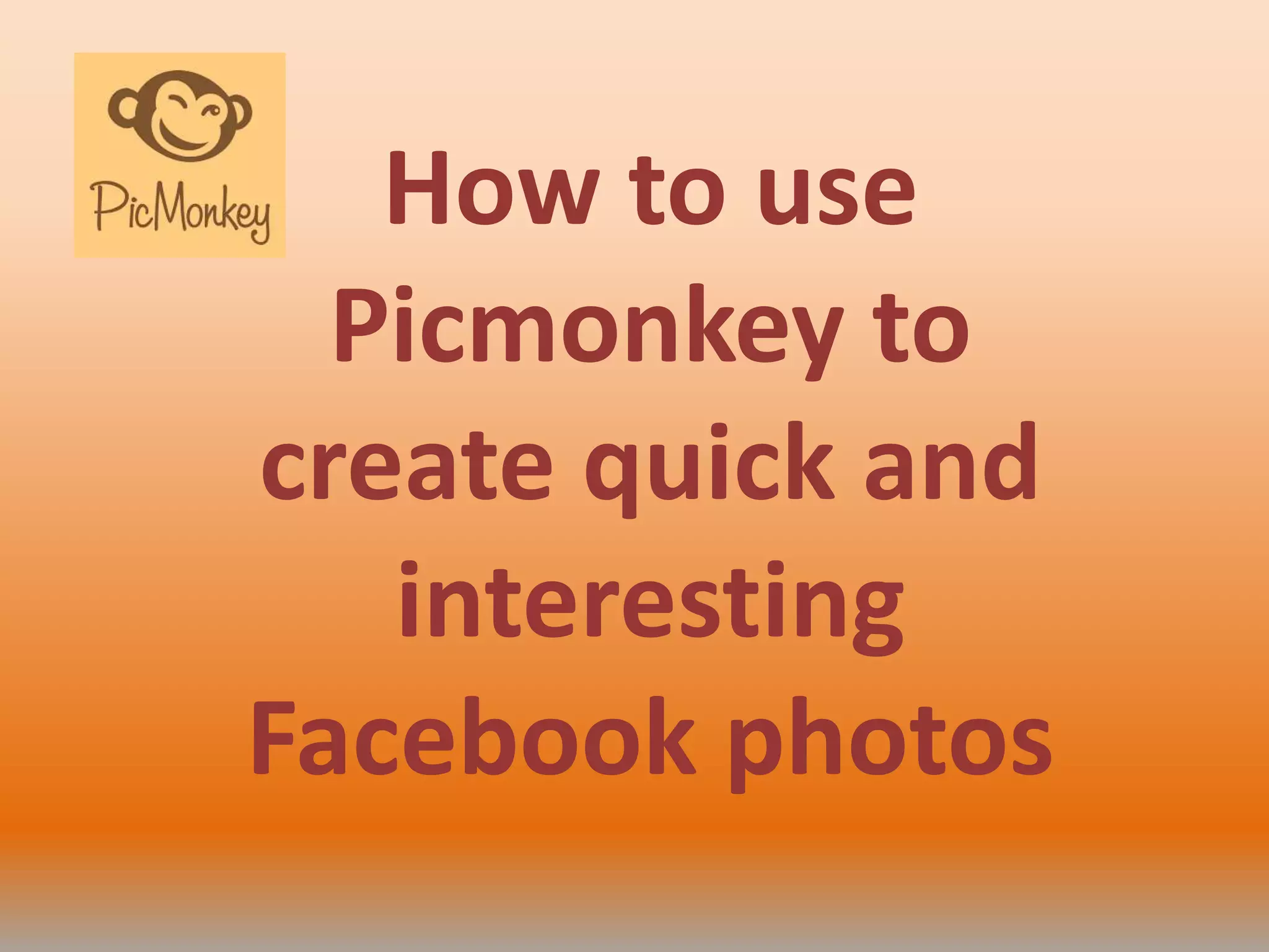 How to use
Picmonkey to
create quick and
interesting
Facebook photos
 