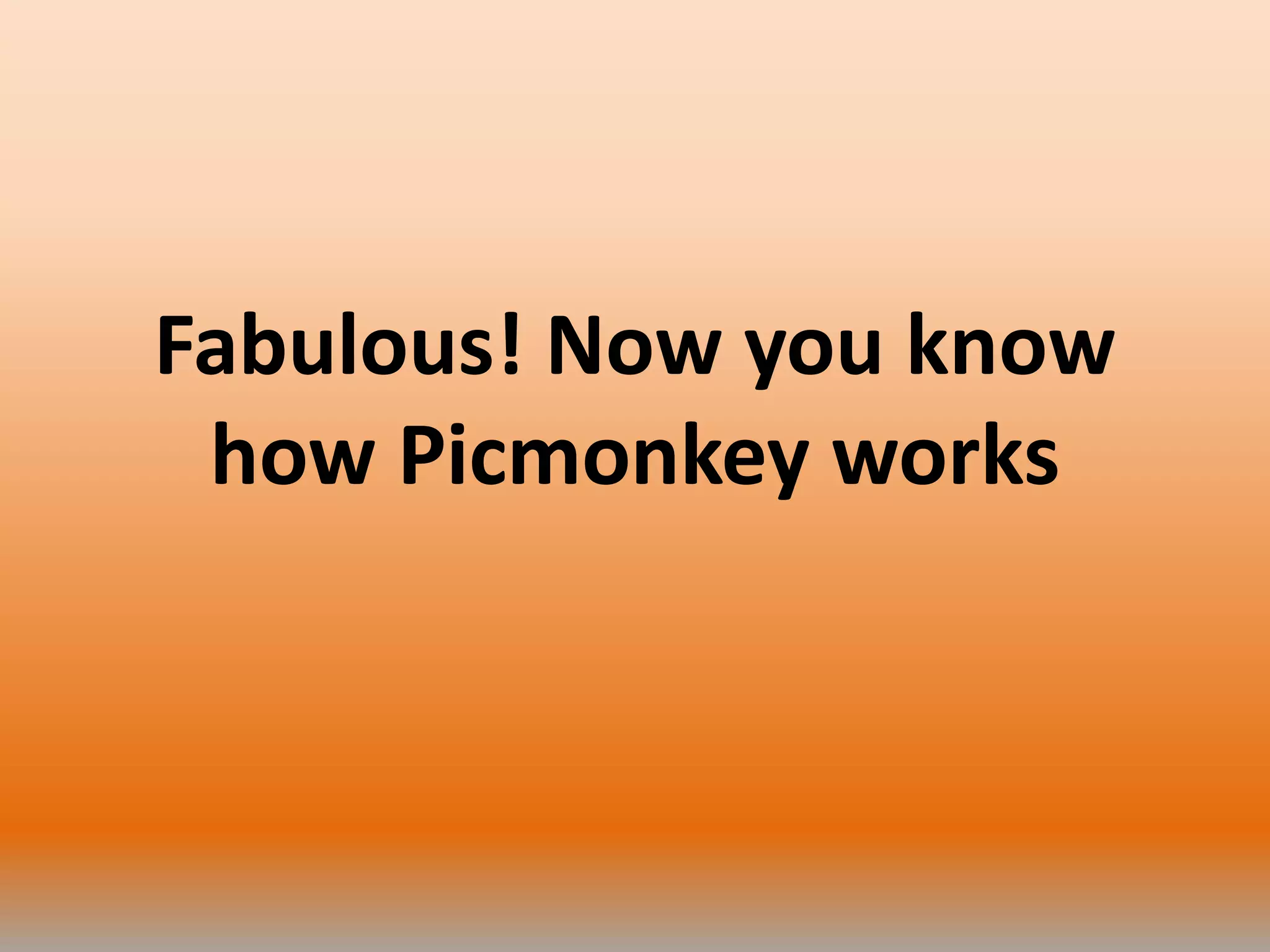 Fabulous! Now you know
how Picmonkey works
 
