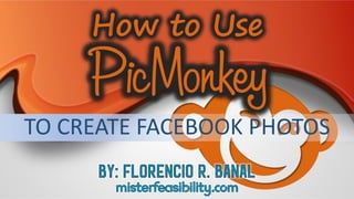 TO CREATE FACEBOOK PHOTOS
How to Use
 