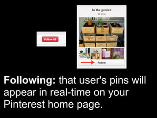 Following: that user's pins will
appear in real-time on your
Pinterest home page.
 