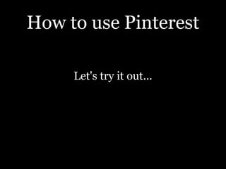 How to use Pinterest

     Let's try it out...
 