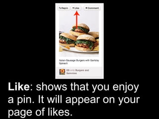 Like: shows that you enjoy
a pin. It will appear on your
page of likes.
 