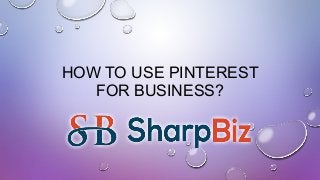 HOW TO USE PINTEREST
FOR BUSINESS?
 