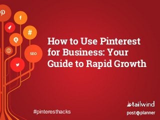 How to Use Pinterest
for Business: Your
Guide to Rapid Growth
#pinteresthacks
 