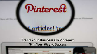 Brand Your Business On Pinterest
‘Pin’ Your Way to Success
 