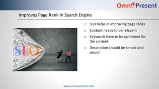www.omnepresent.com
Improves Page Rank In Search Engine
 SEO helps in improving page ranks
 Content needs to be relevant...