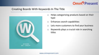 www.omnepresent.com
Creating Boards With Keywords In The Title
 Helps categorizing products based on their
type
 Enhance...