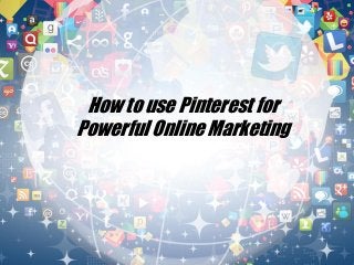 How to use Pinterest for
Powerful Online Marketing
 