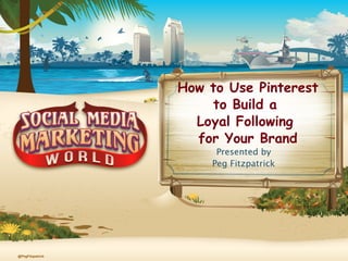 @PegFitzpatrick
How to Use Pinterest
to Build a
Loyal Following
for Your Brand
Presented by
Peg Fitzpatrick
 