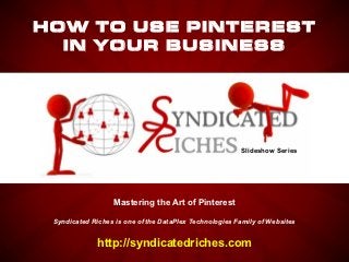 USING PINTEREST
  IN YOUR BUSINESS




                                                       Slideshow Series




                 Mastering the Art of Pinterest

Syndicated Riches is one of the DataPlex Technologies Family of Websites


             http://syndicatedriches.com
 
