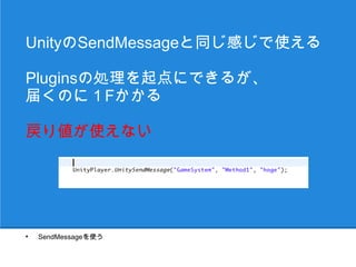 UnityのSendMessageと同じ感じで使える

Pluginsを処理の起点にできるが、
届くのに１Fかかる

SendMessageは戻り値が使えない




●
    SendMessageを使う
 