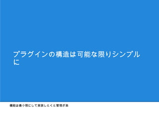 プラグインの構造は可能な限りシンプル
 に




機能は最小限にして実装しとくと管理が楽
 