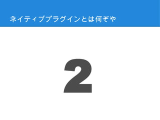 ネイティブプラグインとは何ぞや




       2
 