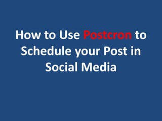 How to Use Postcron to
Schedule your Post in
Social Media
 