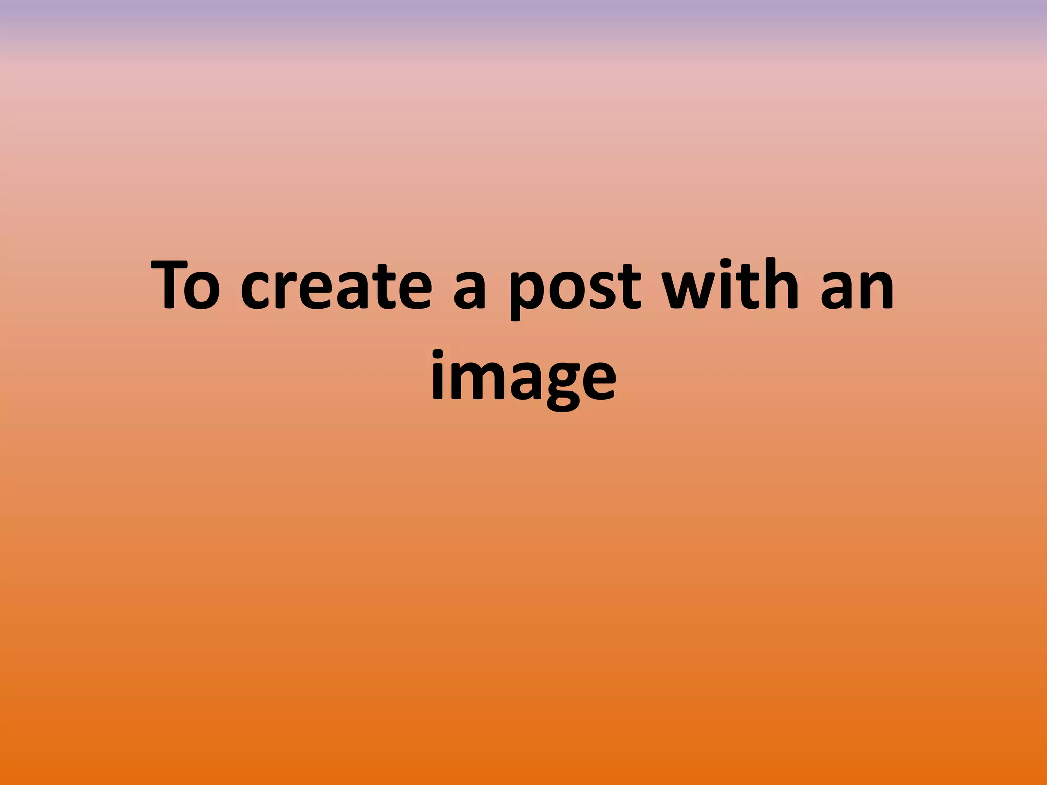 To create a post with an
image
 