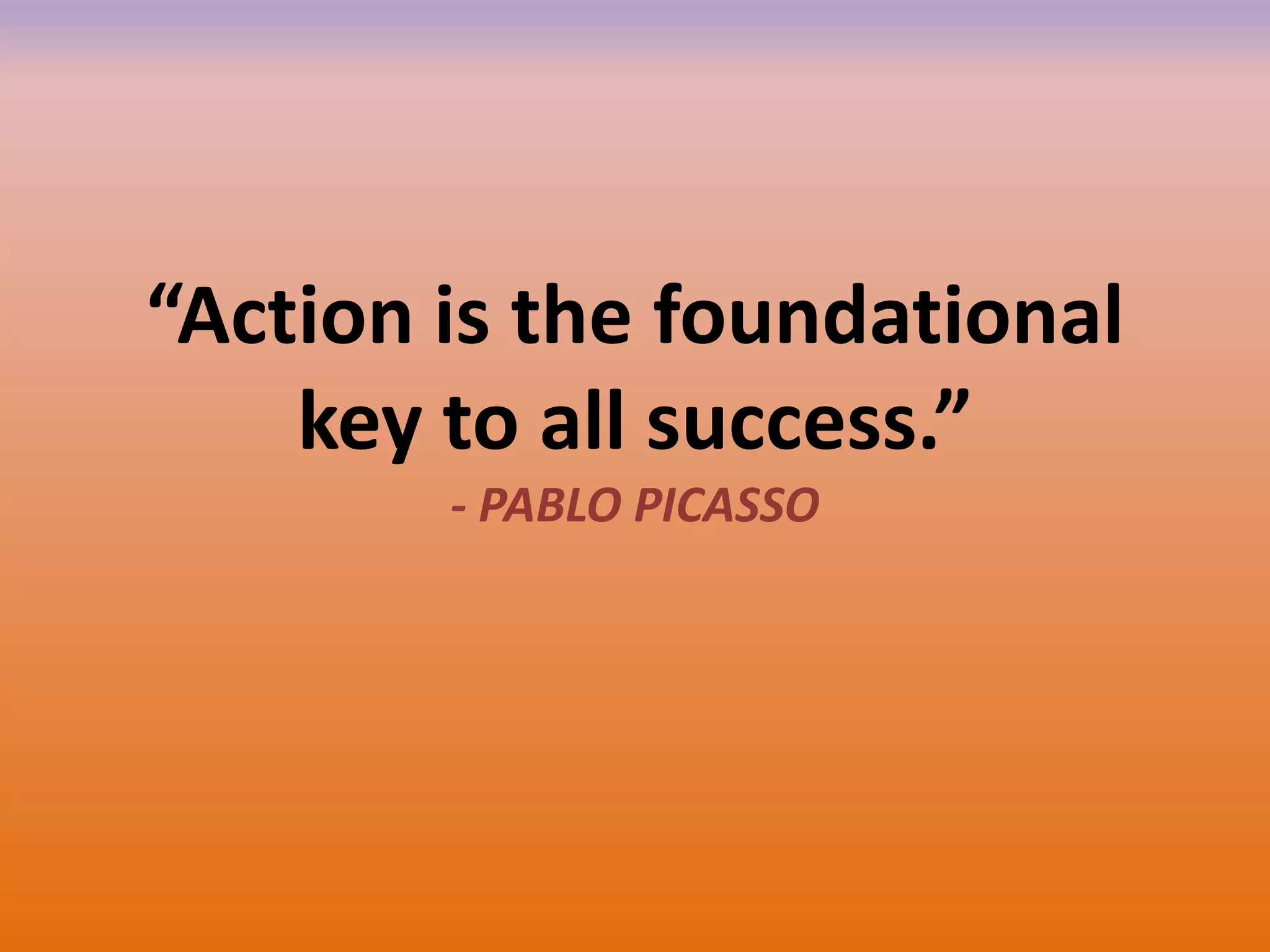 “Action is the foundational
key to all success.”
- PABLO PICASSO
 