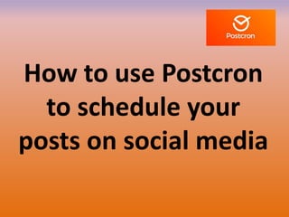 How to use Postcron
to schedule your
posts on social media
 