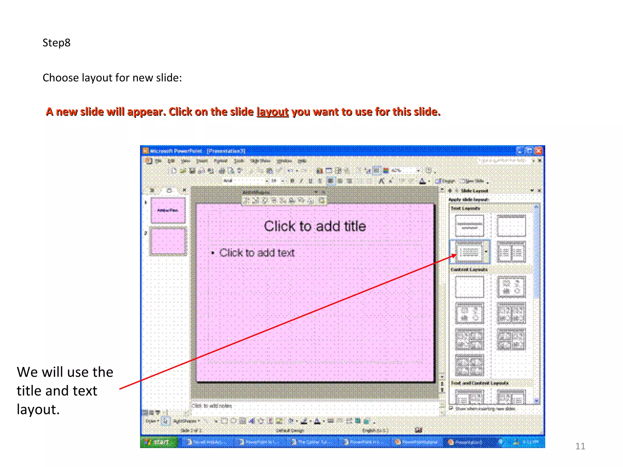 Step8
Choose layout for new slide:
A new slide will appear. Click on the slideA new slide will appear. Click on the slide layoutlayout you want to use for this slide.you want to use for this slide.
We will use the
title and text
layout.
11
 